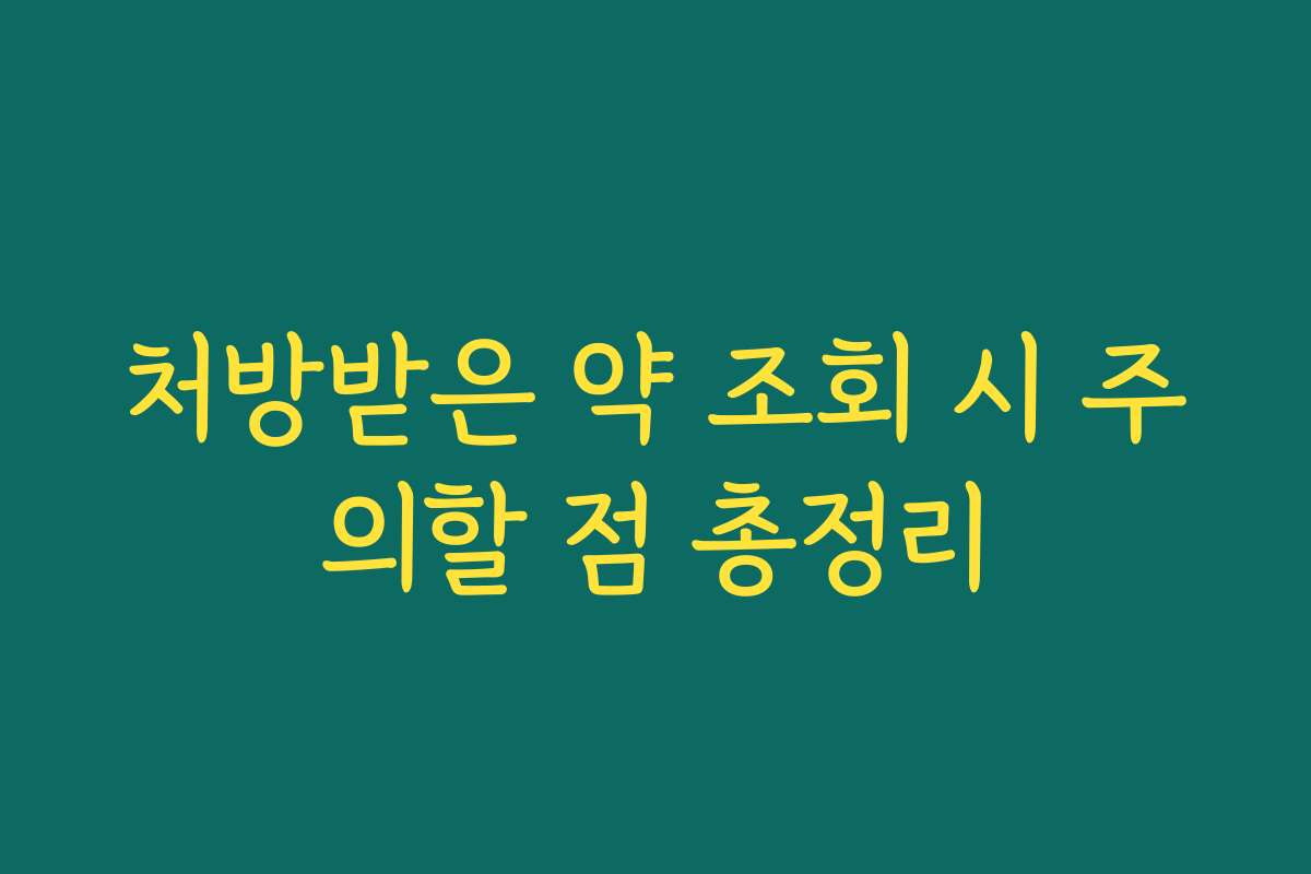 처방받은 약 조회 시 주의할 점 총정리