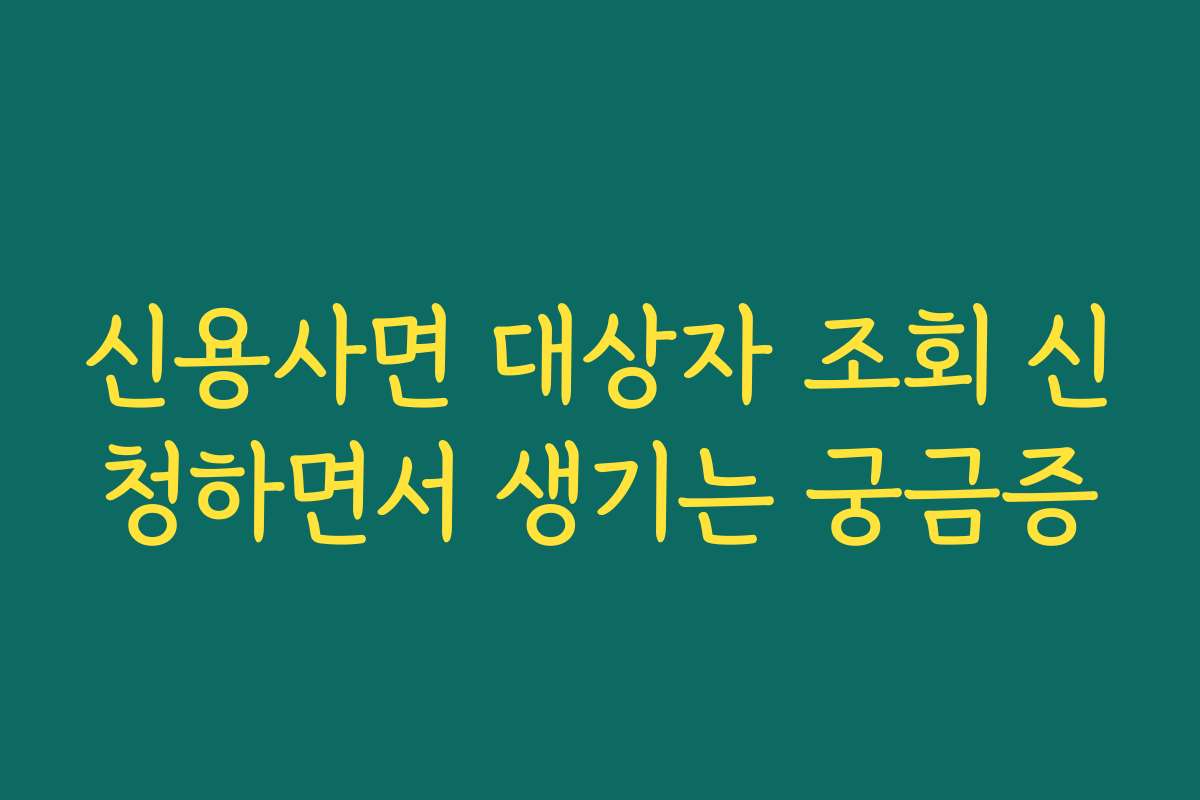 신용사면 대상자 조회 신청하면서 생기는 궁금증