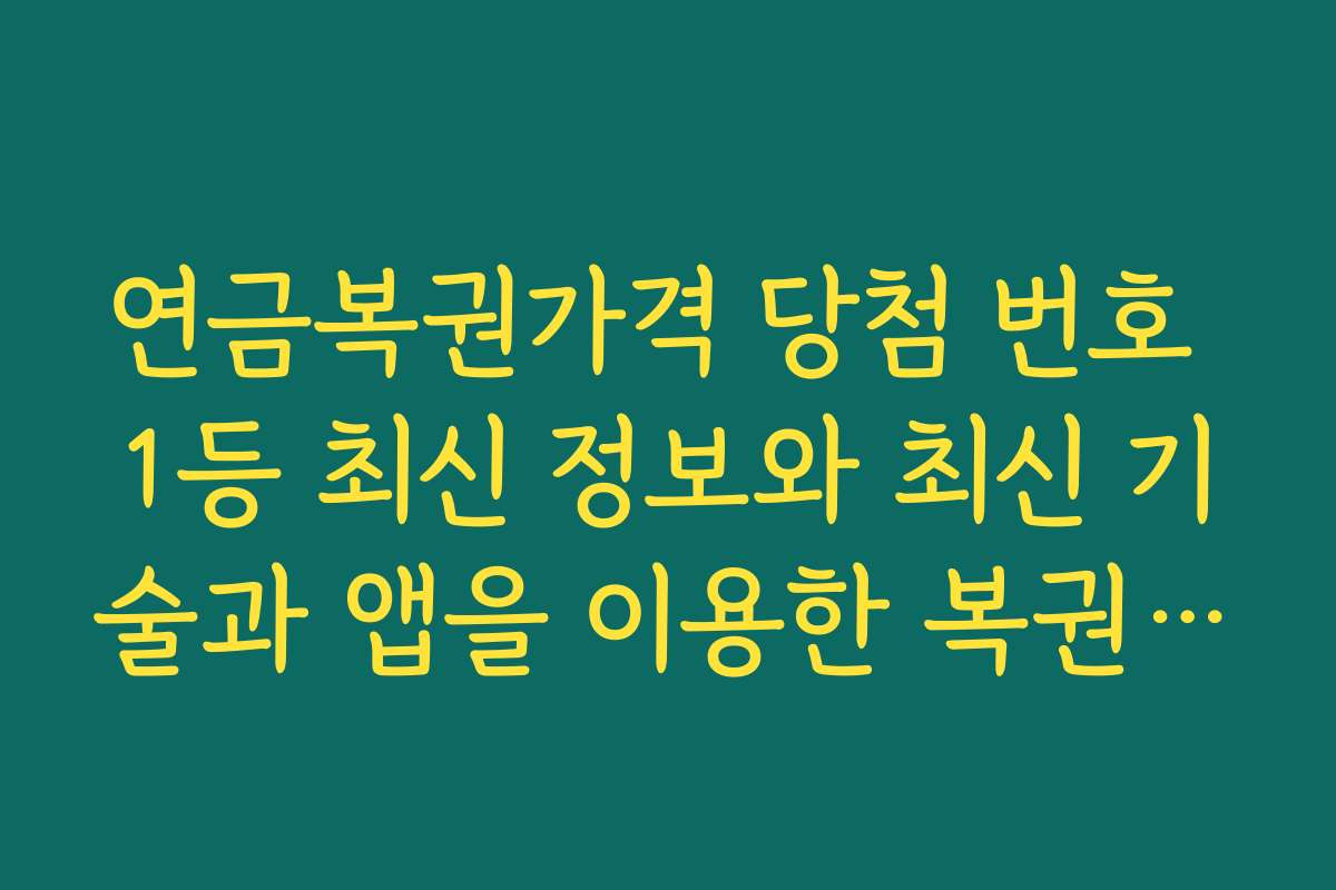 연금복권가격 당첨 번호 1등 최신 정보와 최신 기술과 앱을 이용한 복권 구매 방법