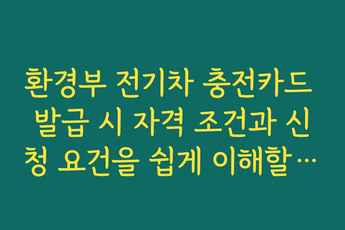 환경부 전기차 충전카드 발급 시 자격 조건과 신청 요건을 쉽게 이해할 수 있게 설명합니다 환경부 전기차 충전카드 발급 시 자격 조건과 신청 요건을 쉽게 이해할 수 있게 설명합니다