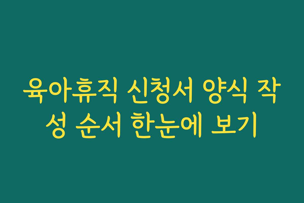 육아휴직 신청서 양식 작성 순서 한눈에 보기