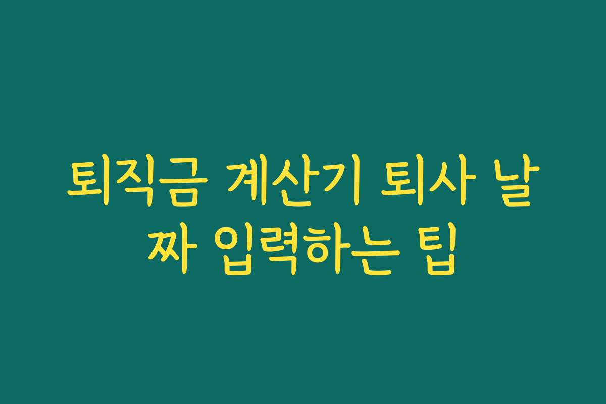 퇴직금 계산기 퇴사 날짜 입력하는 팁