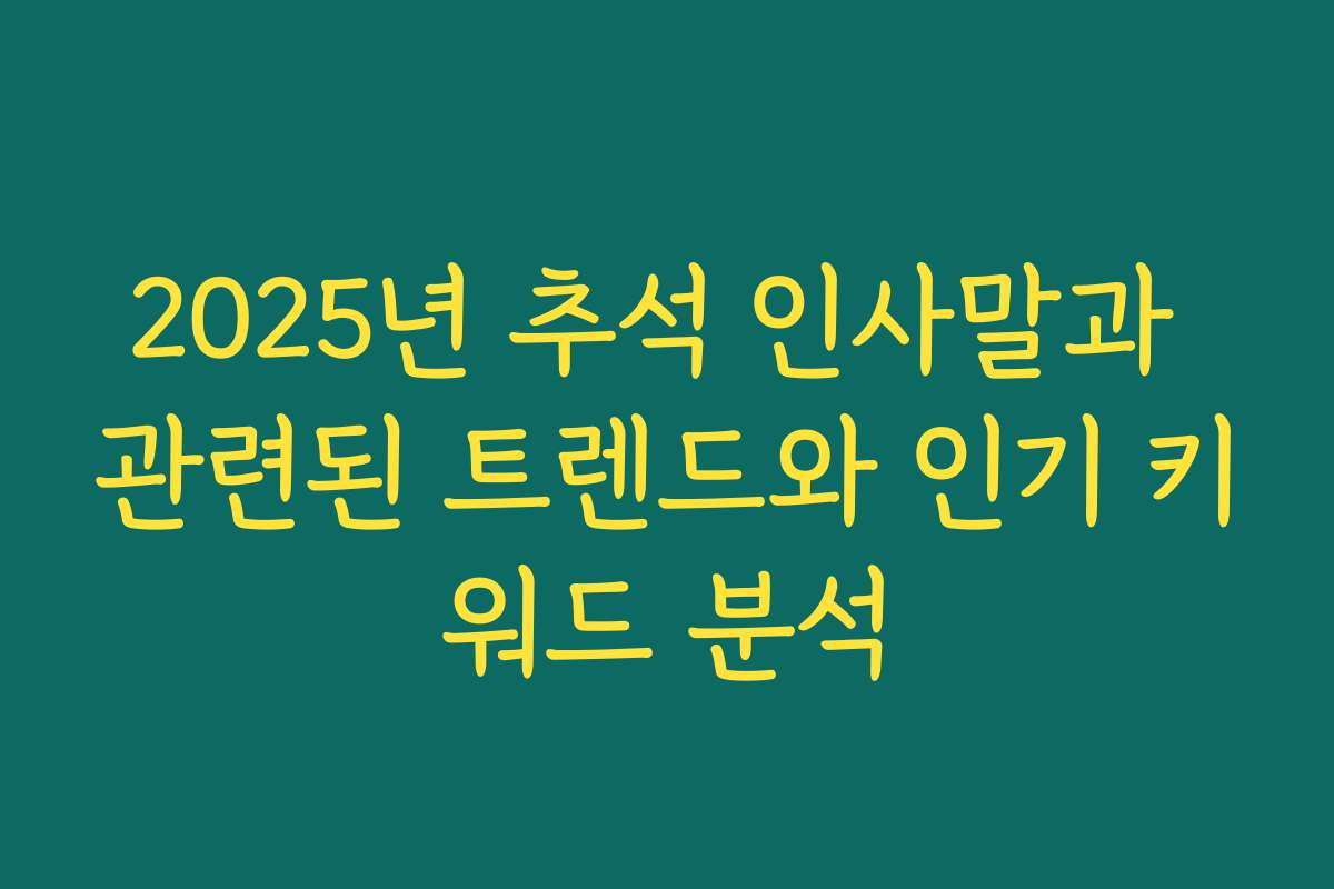 2025년 추석 인사말과 관련된 트렌드와 인기 키워드 분석