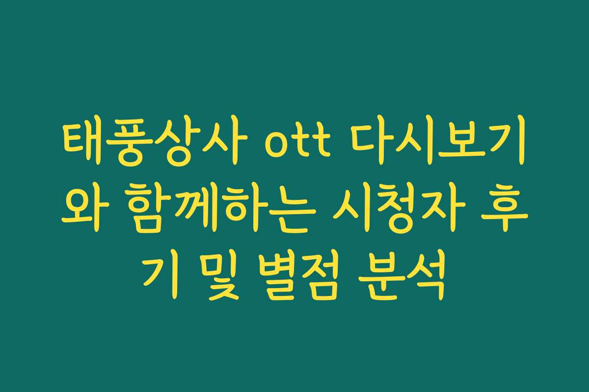 태풍상사 ott 다시보기와 함께하는 시청자 후기 및 별점 분석