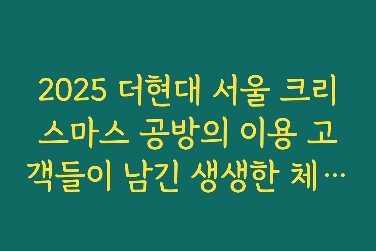 2025 더현대 서울 크리스마스 공방의 이용 고객들이 남긴 생생한 체험담과 후기