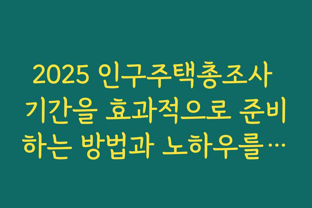 2025 인구주택총조사 기간을 효과적으로 준비하는 방법과 노하우를 공개합니다