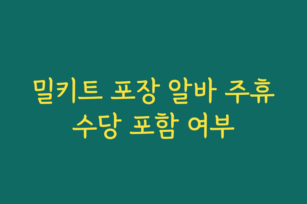 밀키트 포장 알바 주휴수당 포함 여부
