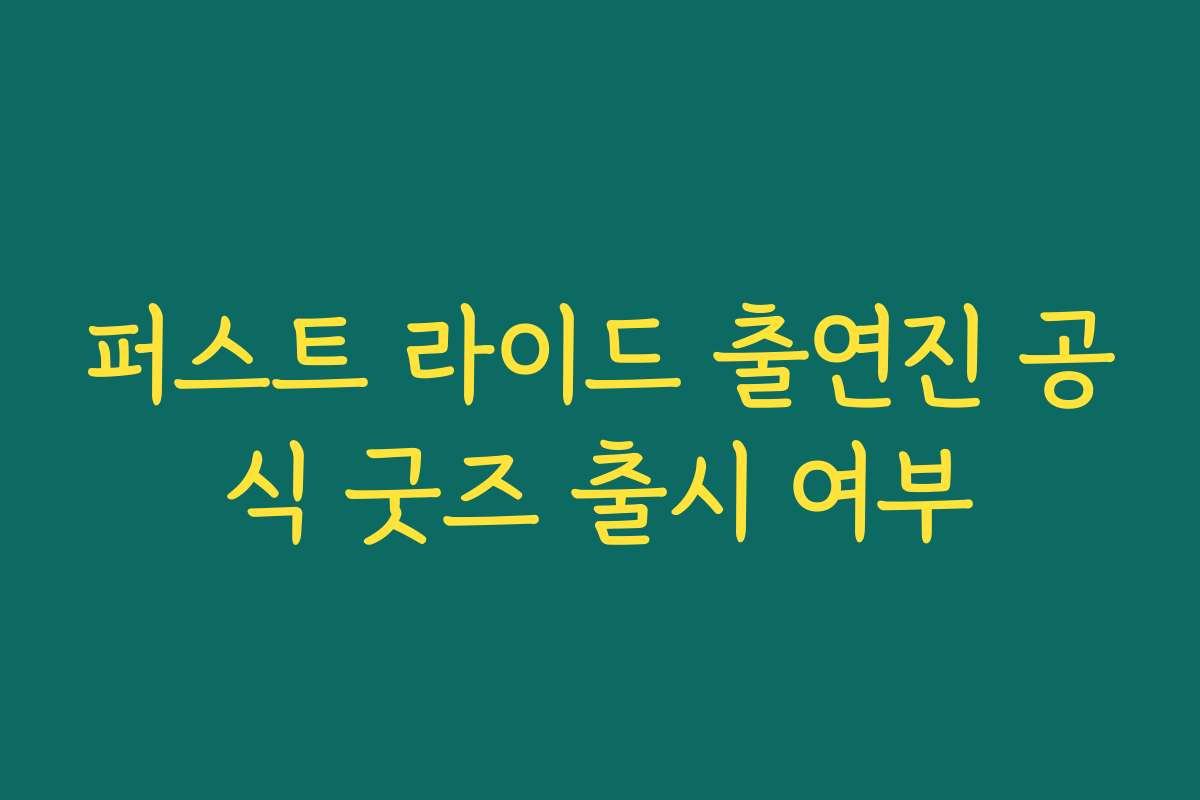 퍼스트 라이드 출연진 공식 굿즈 출시 여부 퍼스트 라이드 출연진 공식 굿즈 출시 여부