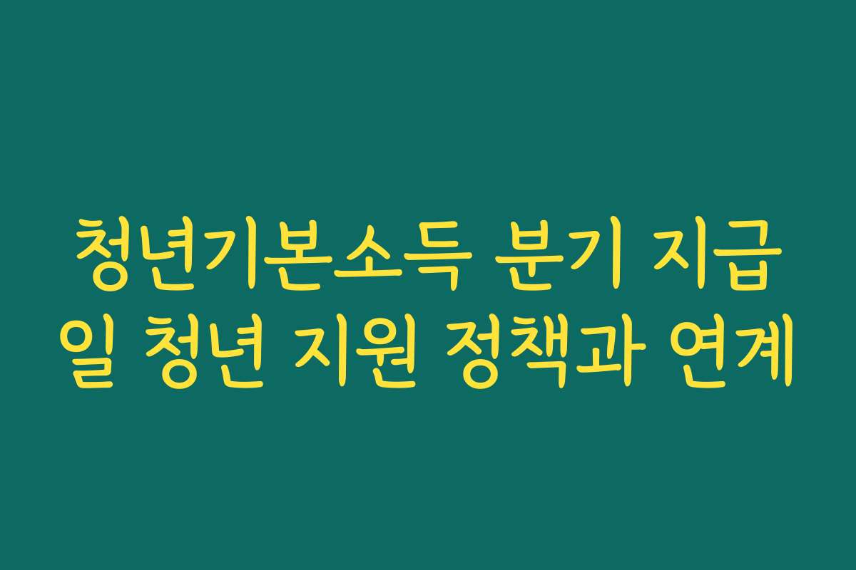 청년기본소득 분기 지급일 청년 지원 정책과 연계