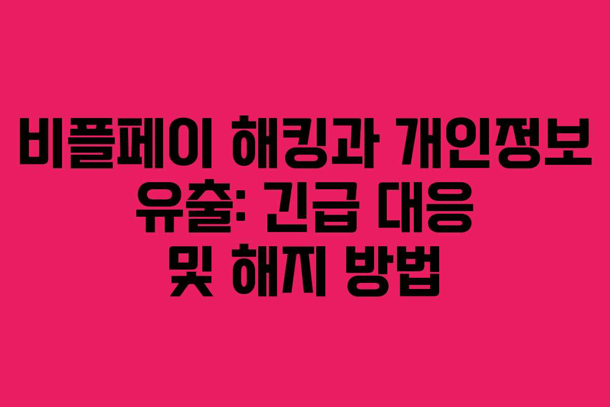 비플페이 해킹과 개인정보 유출: 긴급 대응 및 해지 방법