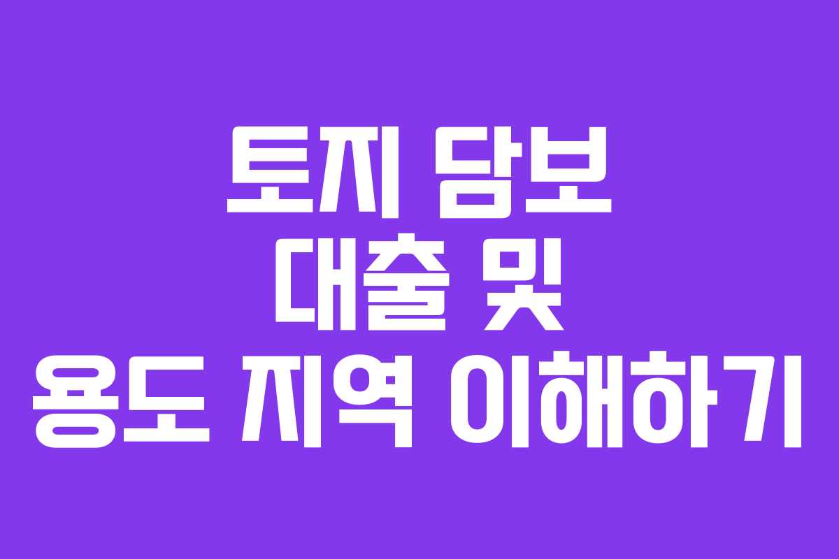 토지 담보 대출 및 용도 지역 이해하기