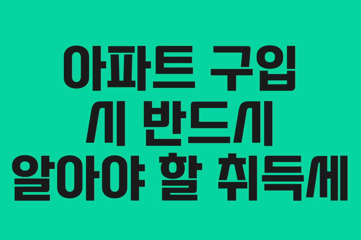 아파트 구입 시 반드시 알아야 할 취득세