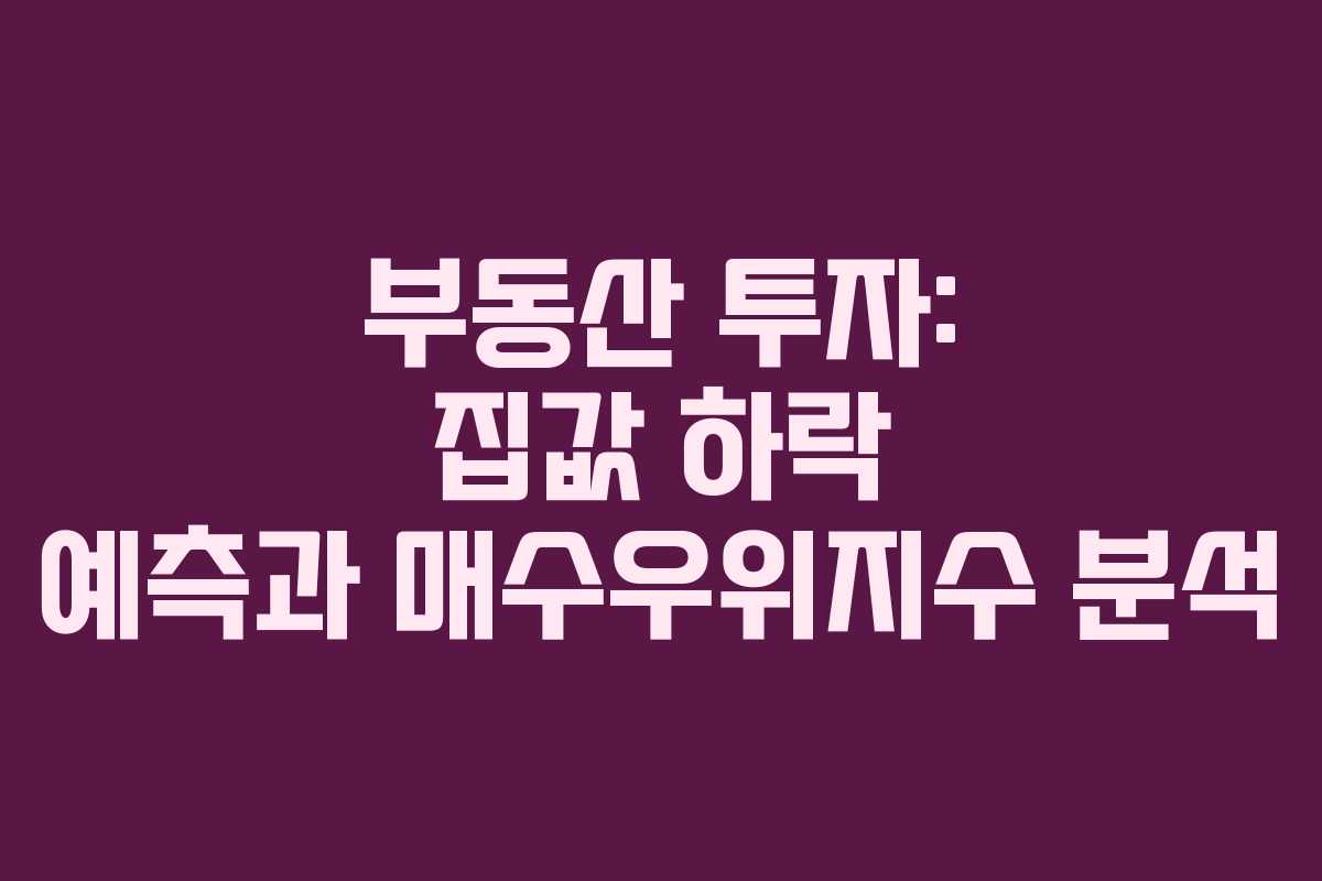 부동산 투자: 집값 하락 예측과 매수우위지수 분석
