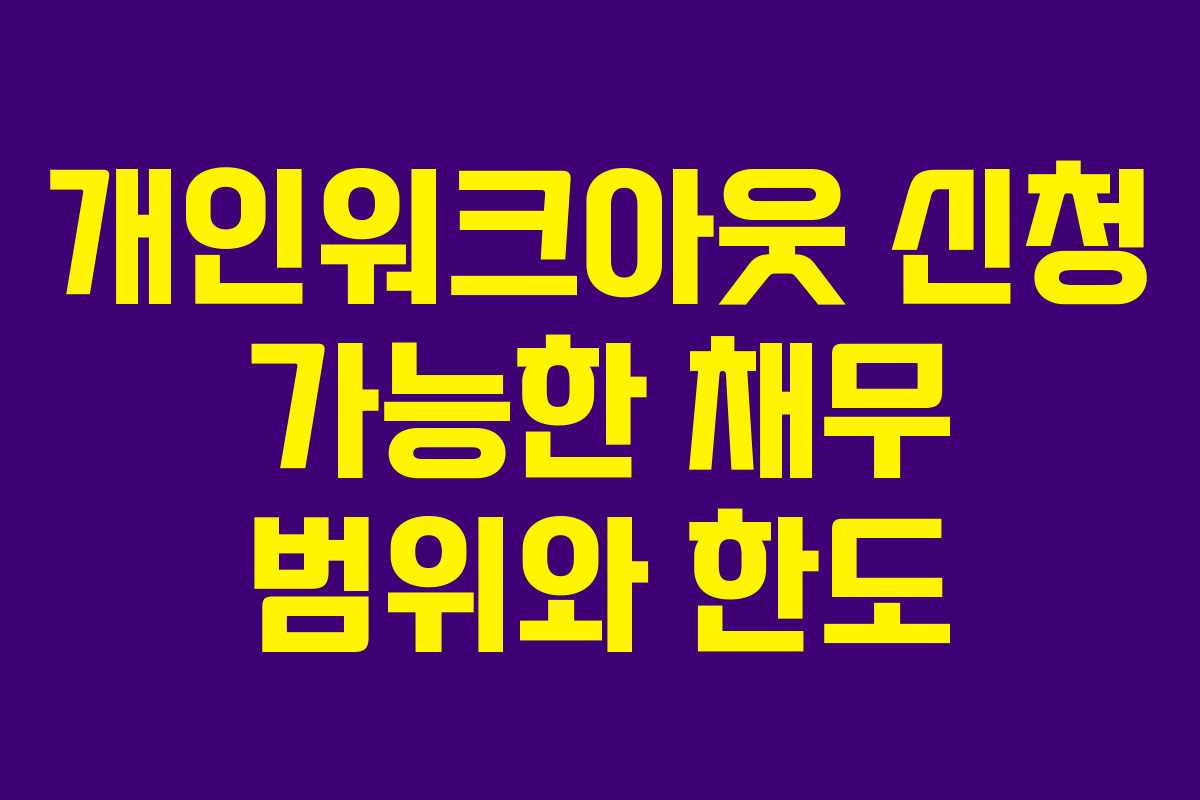 개인워크아웃 신청 가능한 채무 범위와 한도