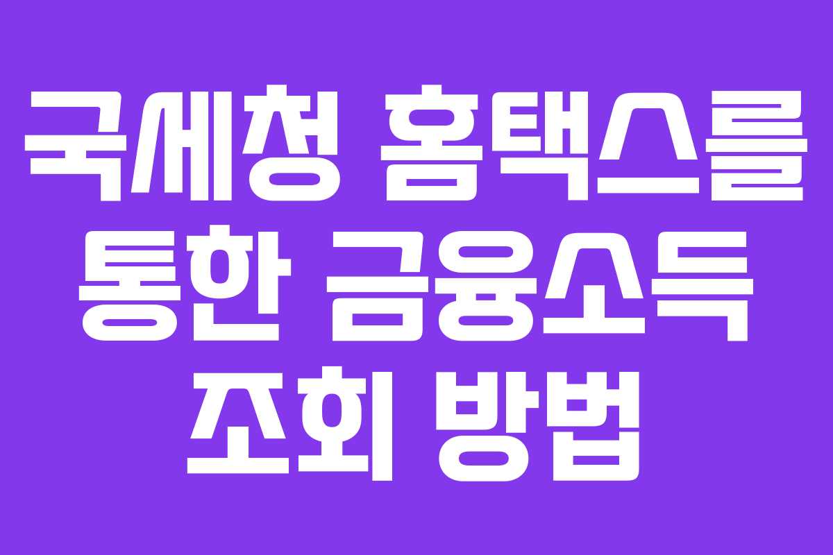 국세청 홈택스를 통한 금융소득 조회 방법 국세청 홈택스를 통한 금융소득 조회 방법
