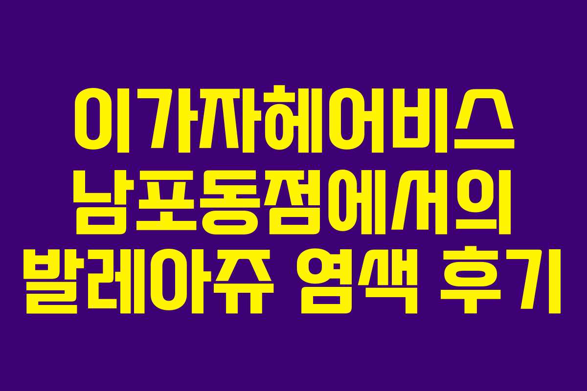 이가자헤어비스 남포동점에서의 발레아쥬 염색 후기