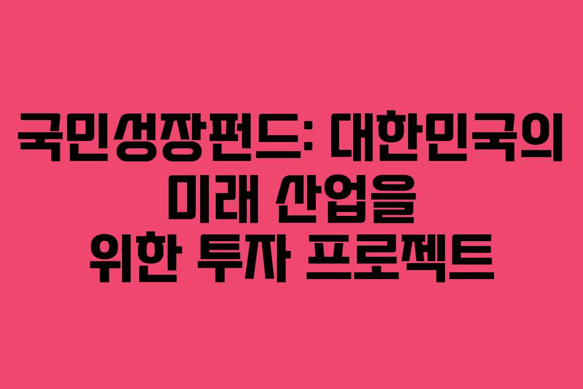 국민성장펀드: 대한민국의 미래 산업을 위한 투자 프로젝트