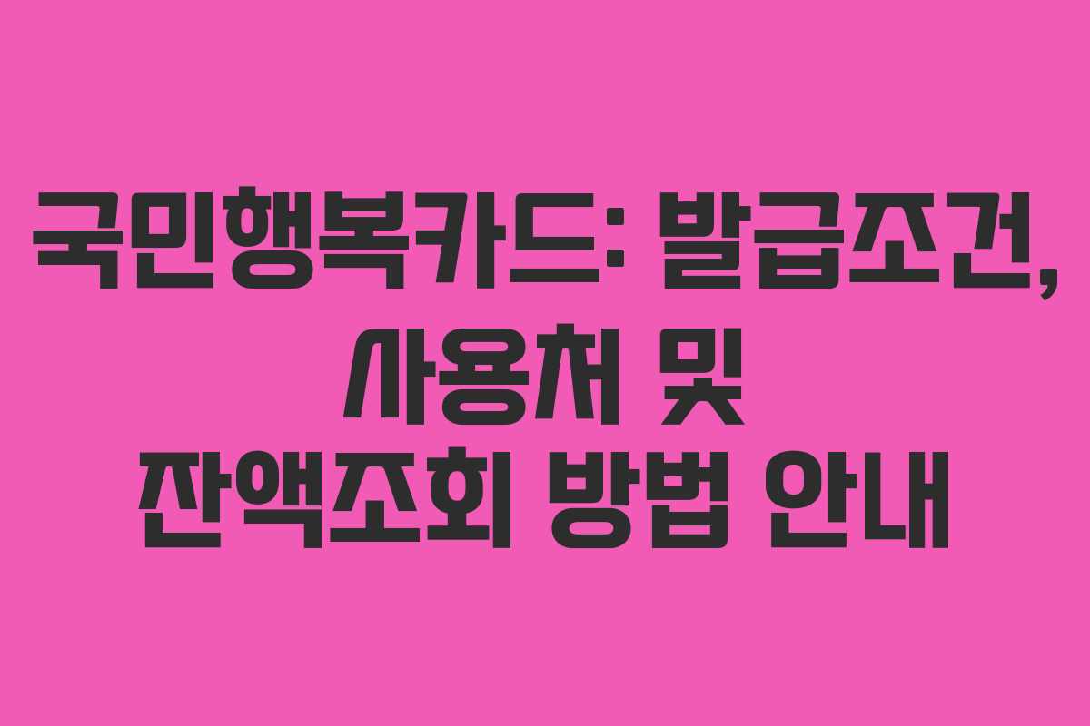 국민행복카드: 발급조건, 사용처 및 잔액조회 방법 안내 국민행복카드: 발급조건, 사용처 및 잔액조회 방법 안내