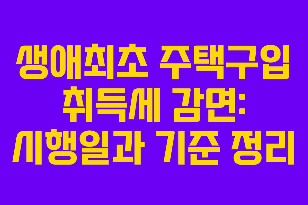 생애최초 주택구입 취득세 감면: 시행일과 기준 정리