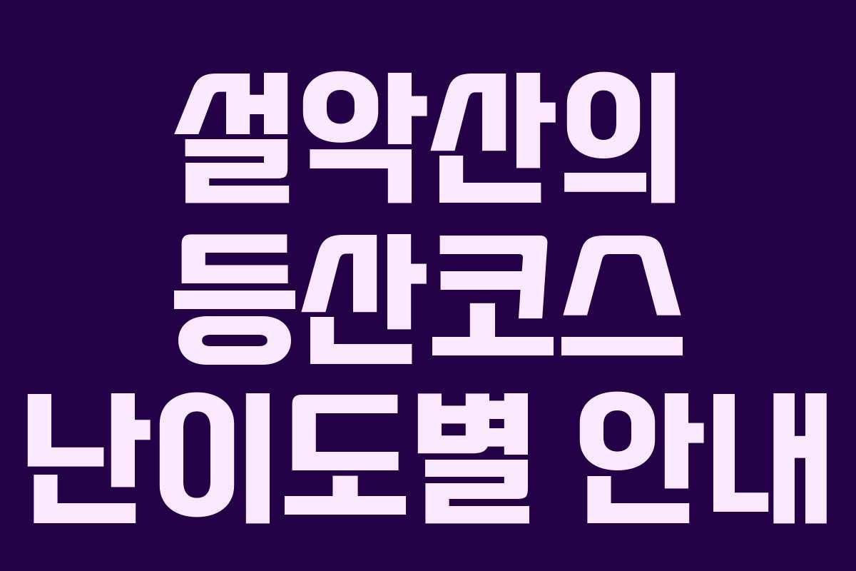 설악산의 등산코스 난이도별 안내 설악산의 등산코스 난이도별 안내