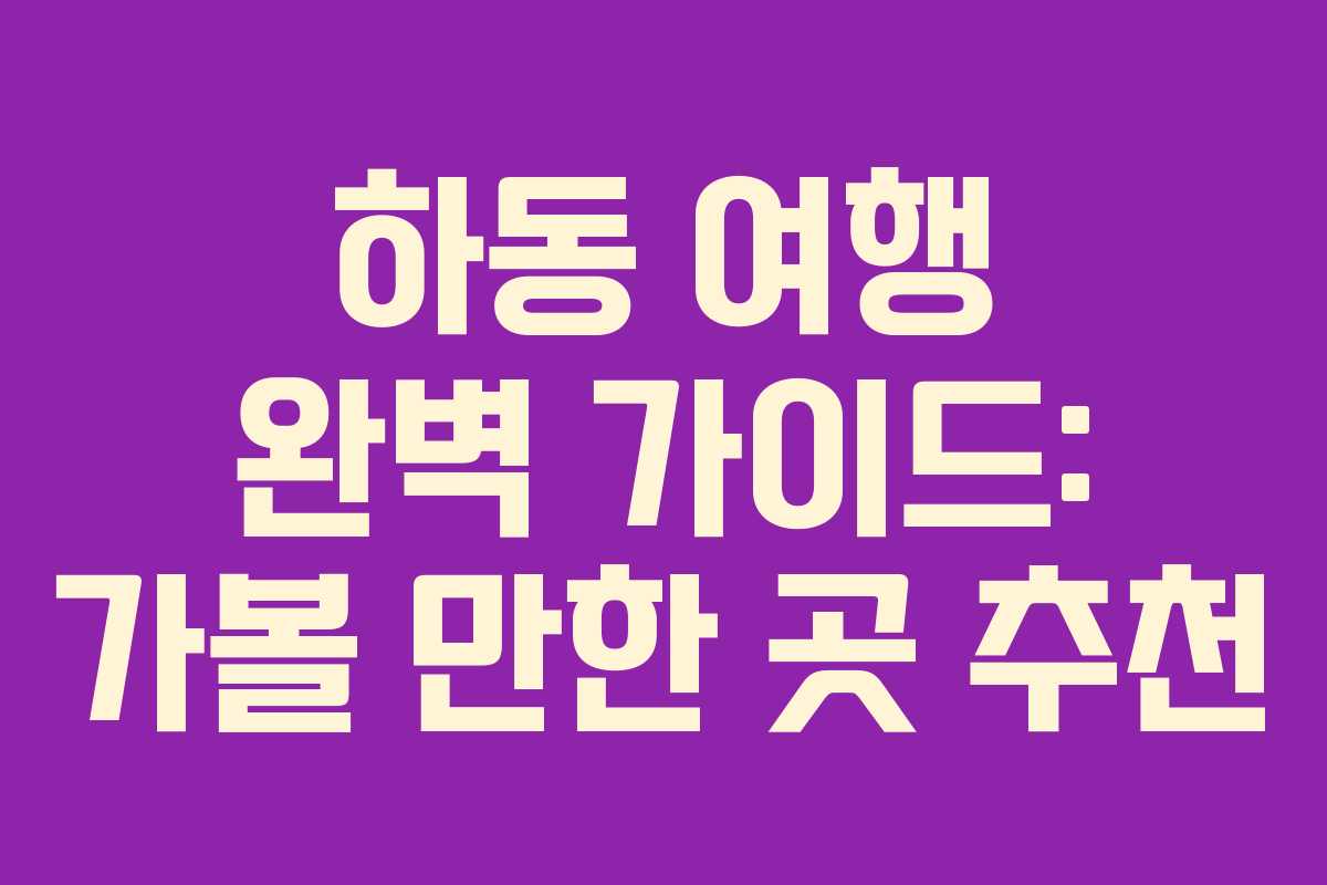 하동 여행 완벽 가이드: 가볼 만한 곳 추천