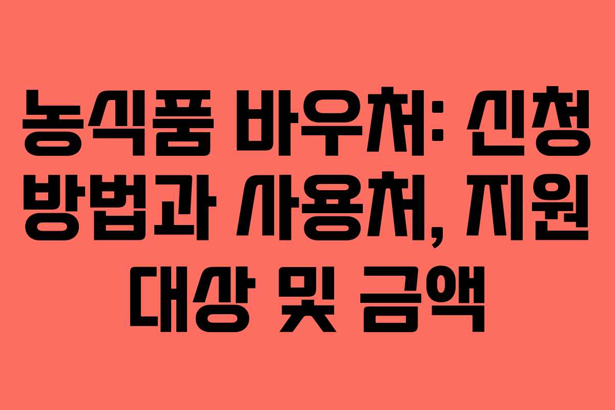 농식품 바우처: 신청 방법과 사용처, 지원 대상 및 금액