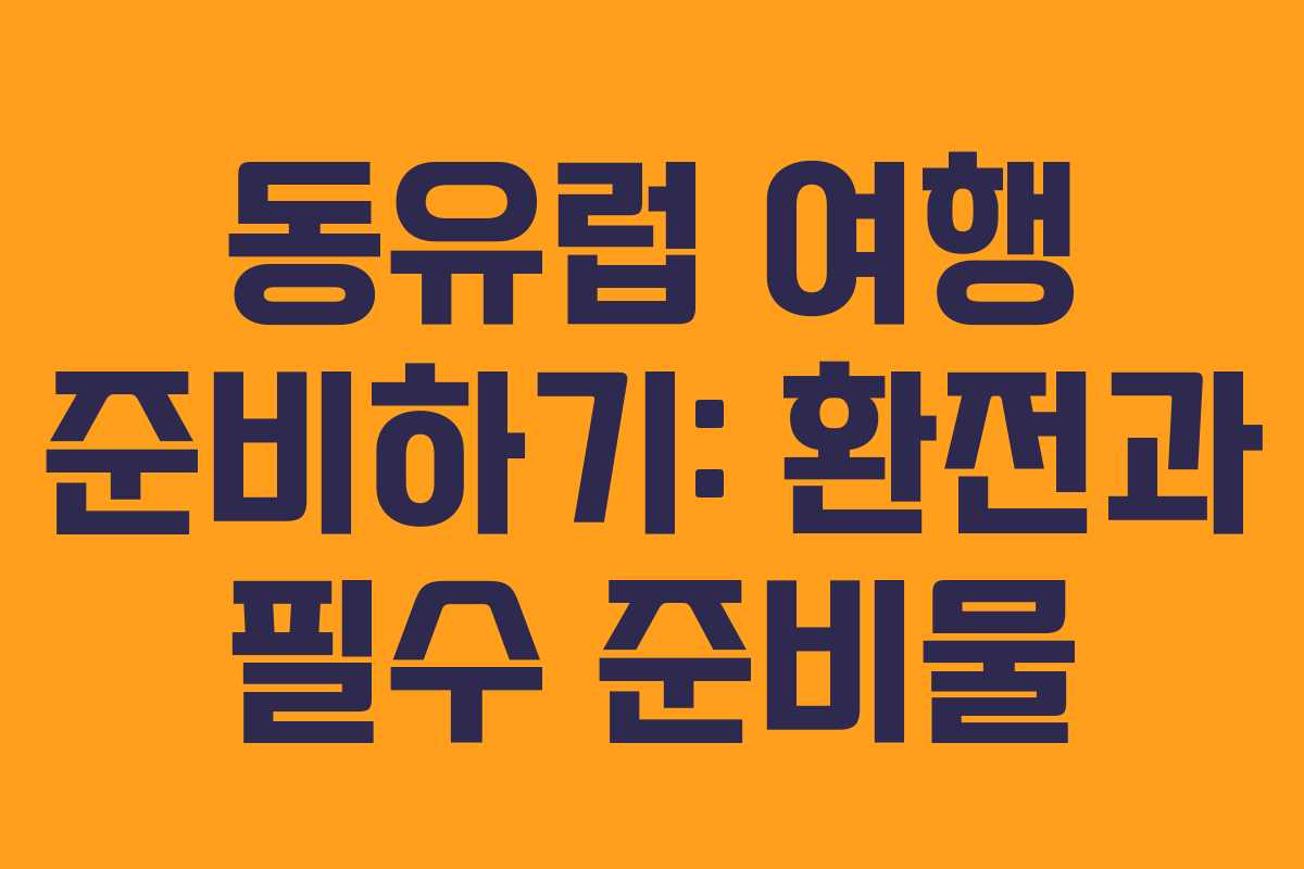 동유럽 여행 준비하기: 환전과 필수 준비물