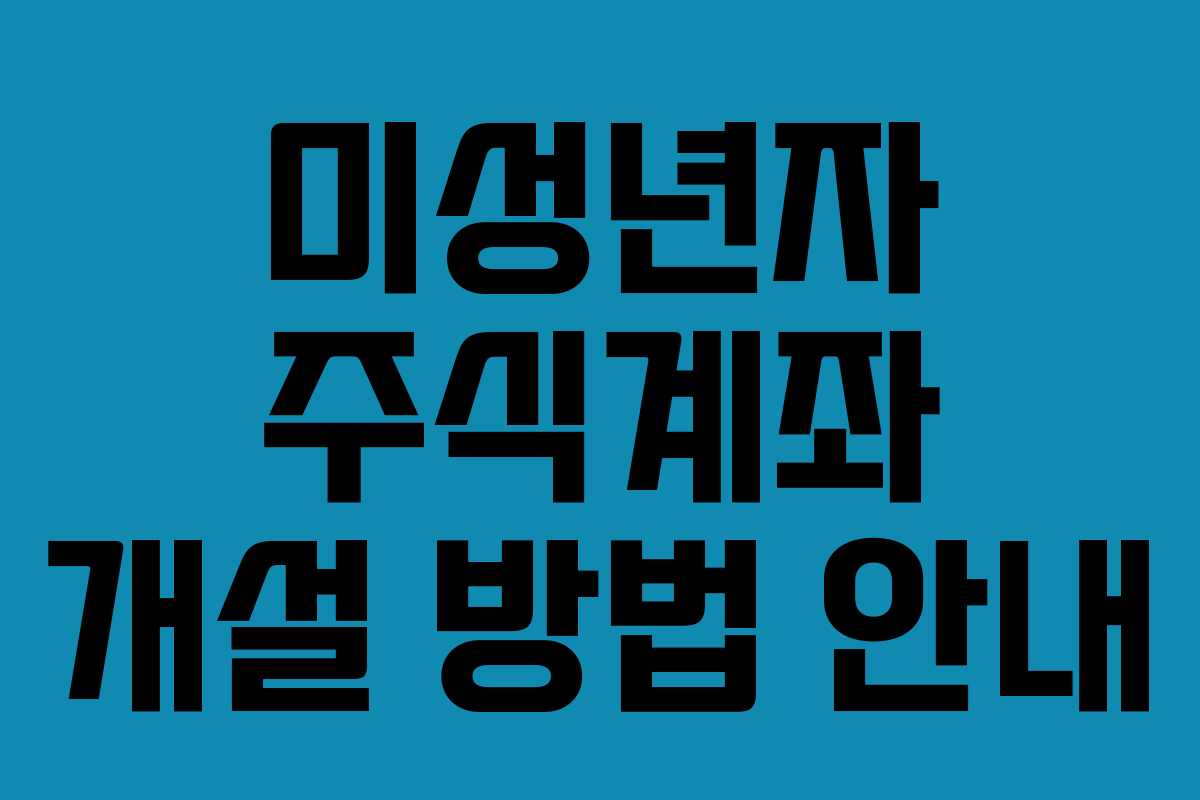 미성년자 주식계좌 개설 방법 안내