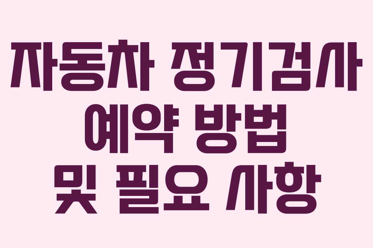 자동차 정기검사 예약 방법 및 필요 사항