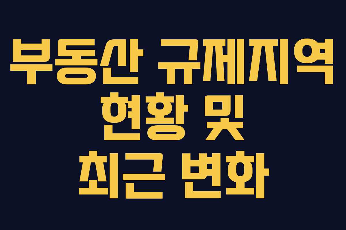 부동산 규제지역 현황 및 최근 변화