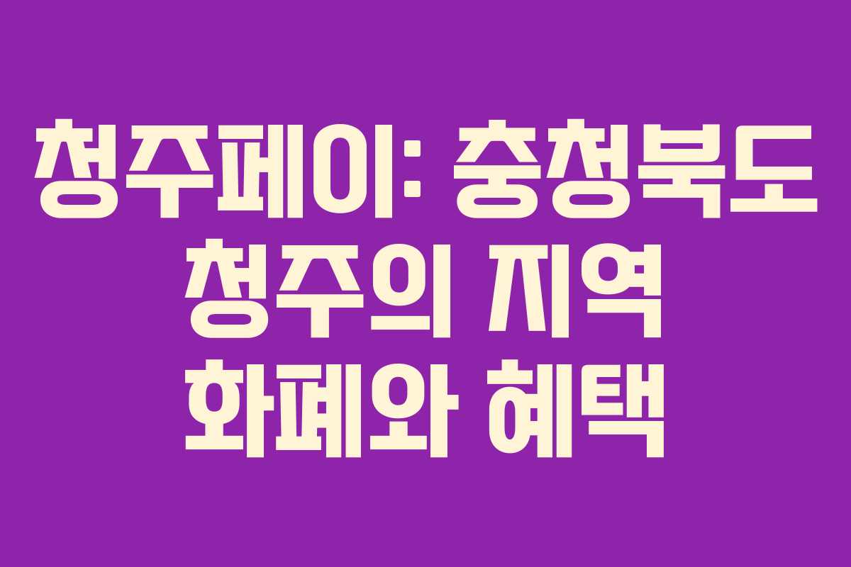 청주페이: 충청북도 청주의 지역 화폐와 혜택