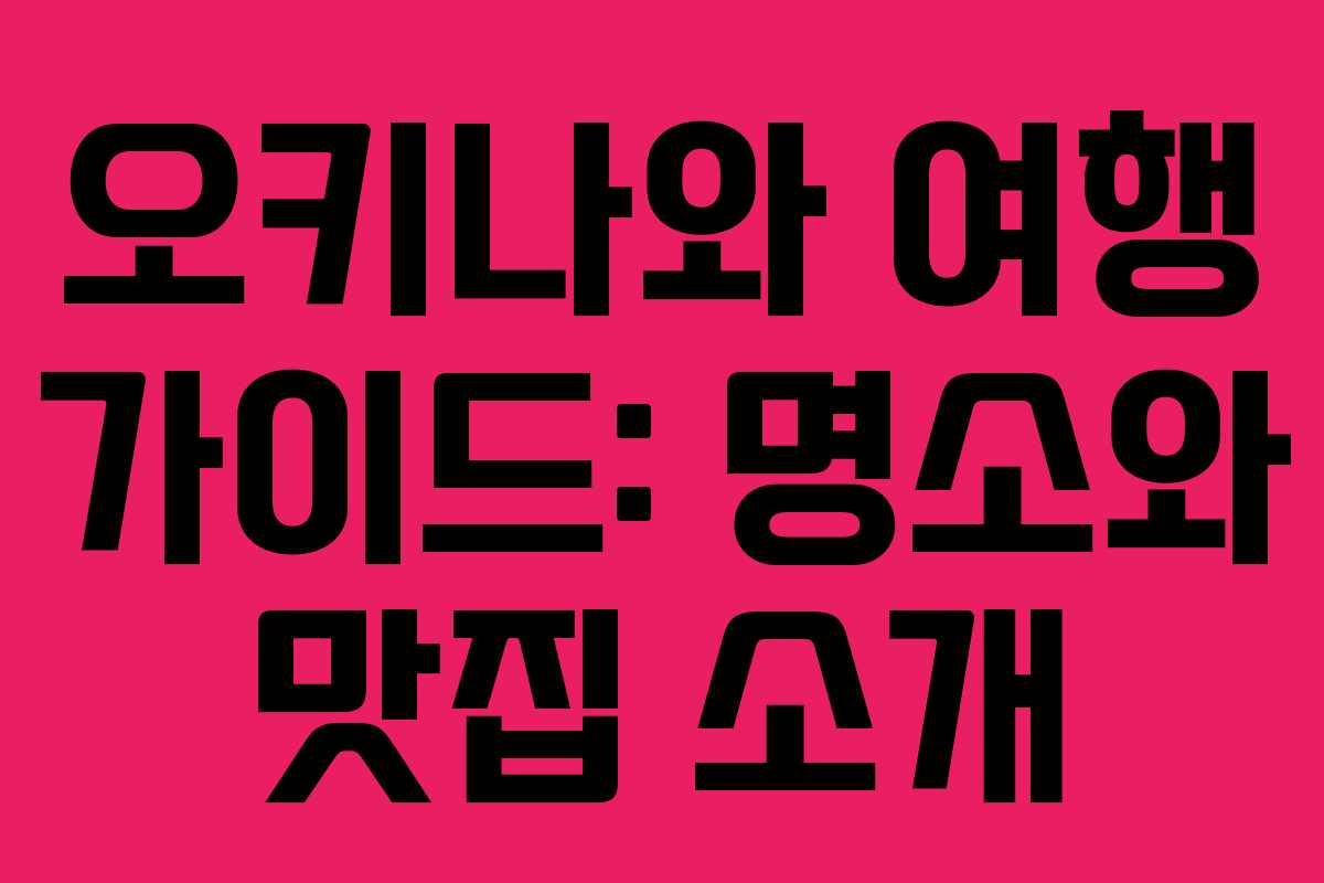 오키나와 여행 가이드: 명소와 맛집 소개 오키나와 여행 가이드: 명소와 맛집 소개