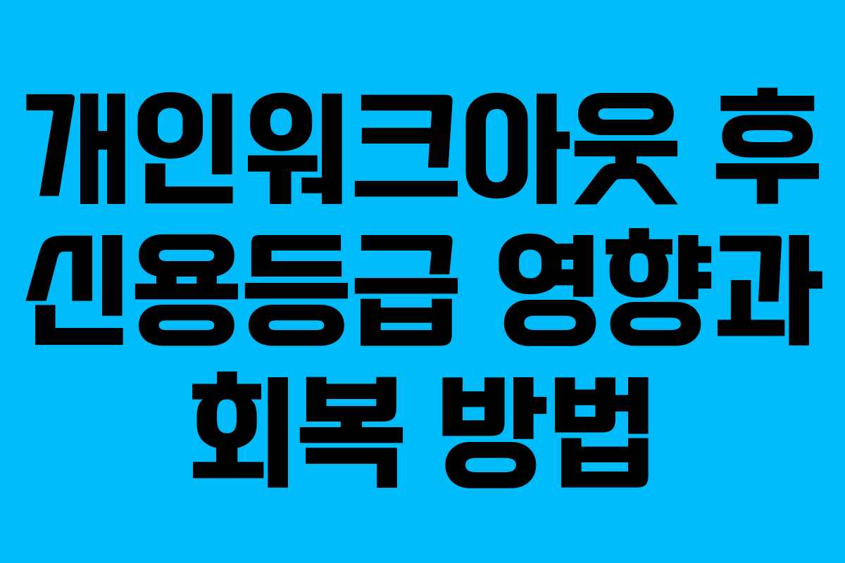 개인워크아웃 후 신용등급 영향과 회복 방법
