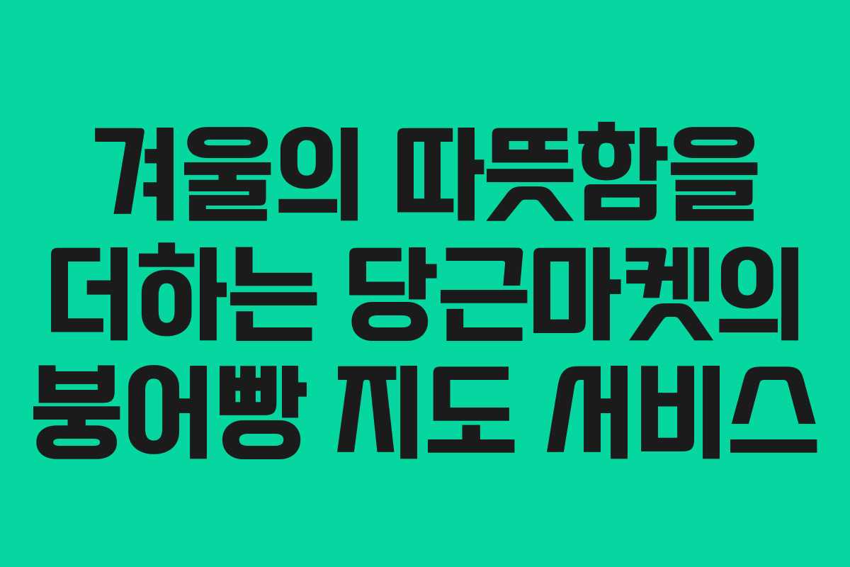 겨울의 따뜻함을 더하는 당근마켓의 붕어빵 지도 서비스