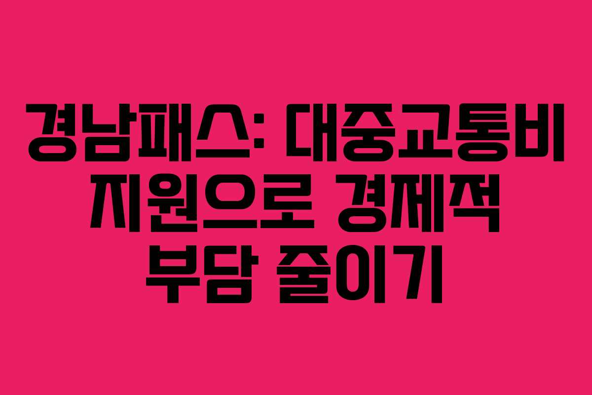 경남패스: 대중교통비 지원으로 경제적 부담 줄이기 경남패스: 대중교통비 지원으로 경제적 부담 줄이기