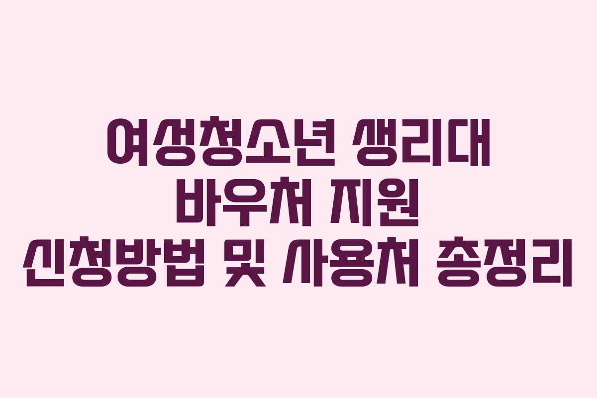 여성청소년 생리대 바우처 지원 신청방법 및 사용처 총정리