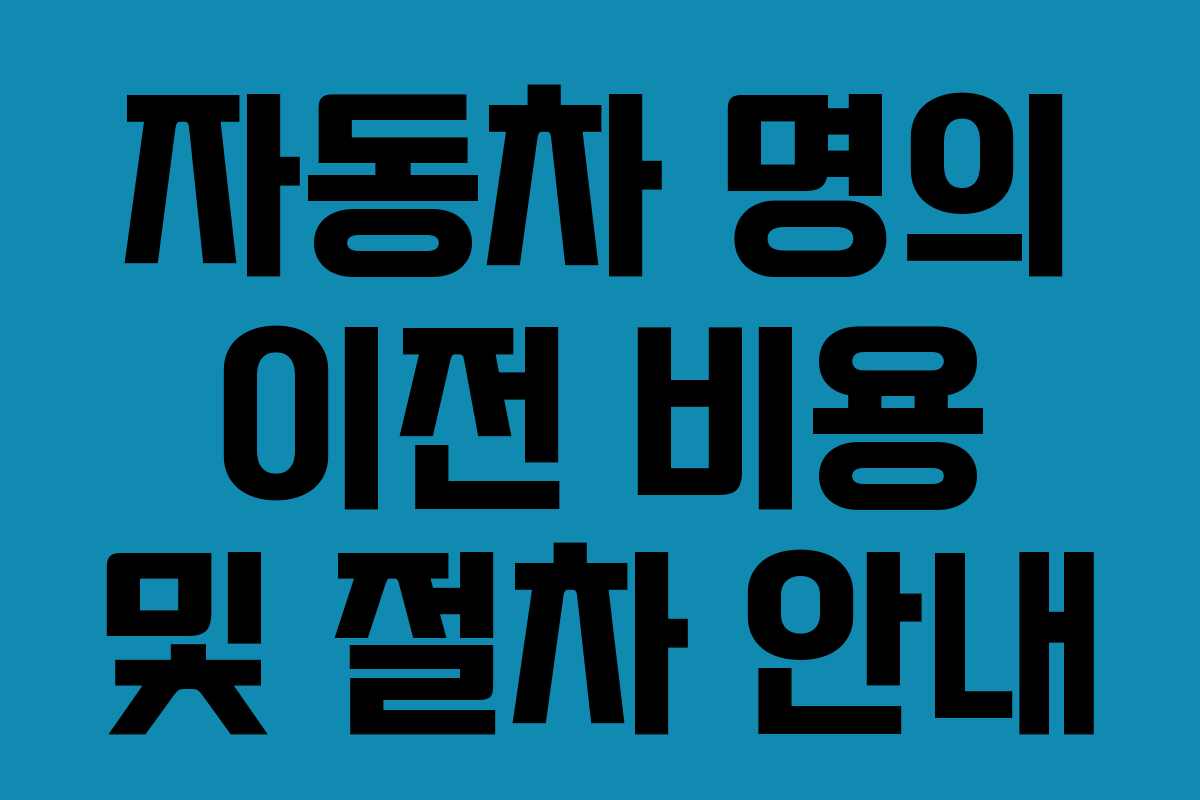 자동차 명의 이전 비용 및 절차 안내