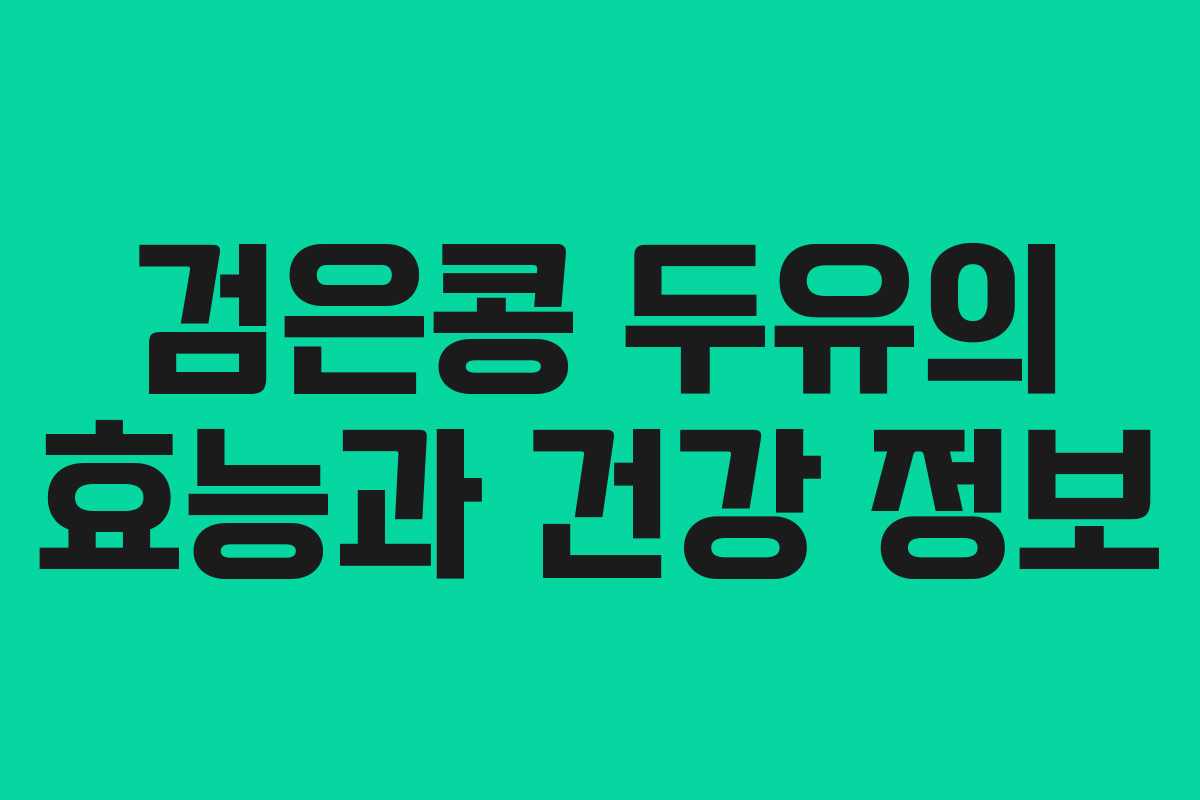 검은콩 두유의 효능과 건강 정보