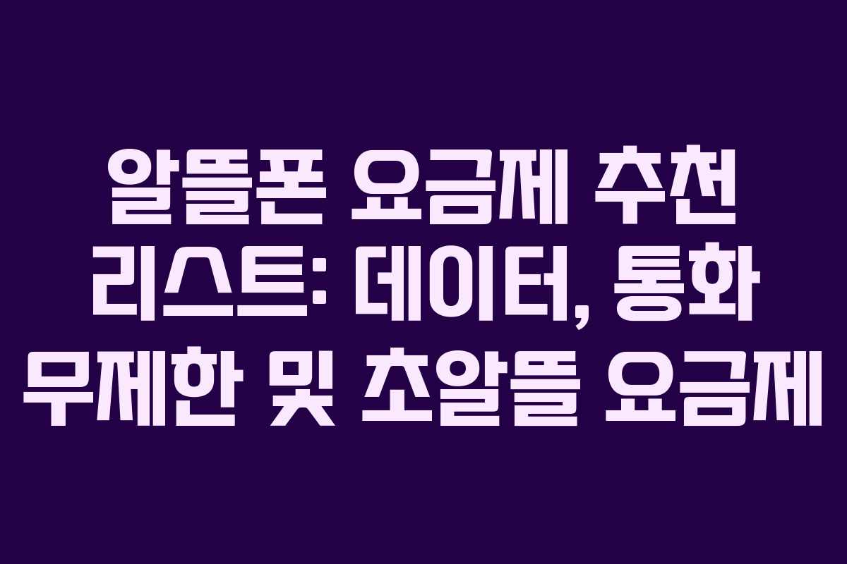 알뜰폰 요금제 추천 리스트: 데이터, 통화 무제한 및 초알뜰 요금제