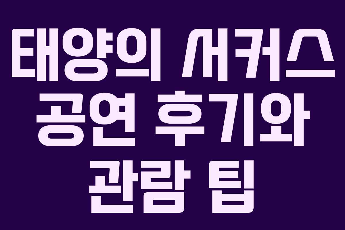 태양의 서커스 공연 후기와 관람 팁