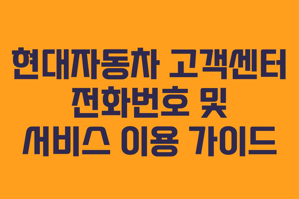현대자동차 고객센터 전화번호 및 서비스 이용 가이드
