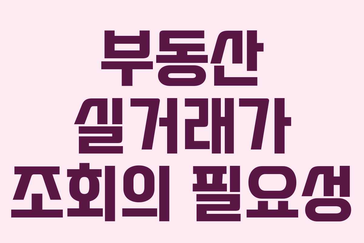 부동산 실거래가 조회의 필요성
