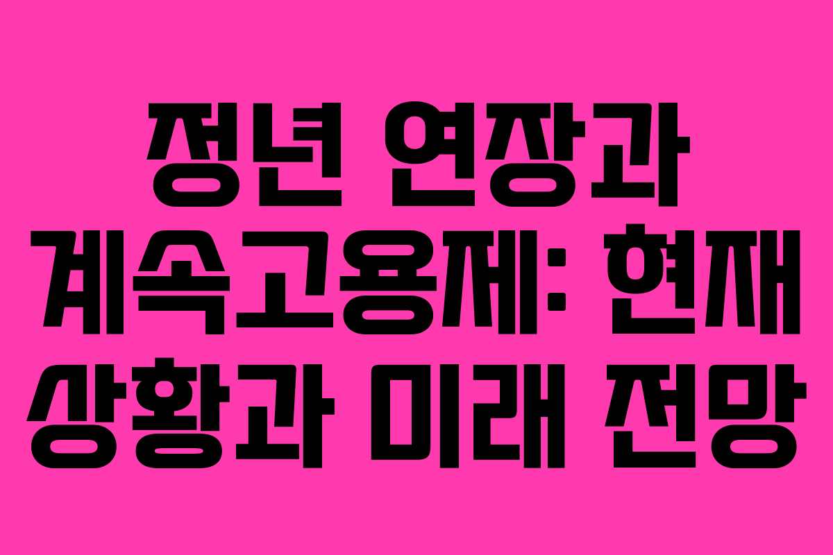 정년 연장과 계속고용제: 현재 상황과 미래 전망