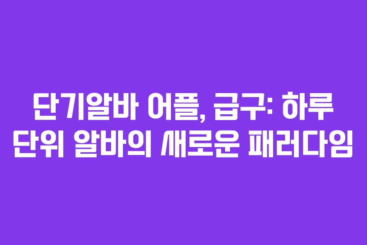 단기알바 어플, 급구: 하루 단위 알바의 새로운 패러다임