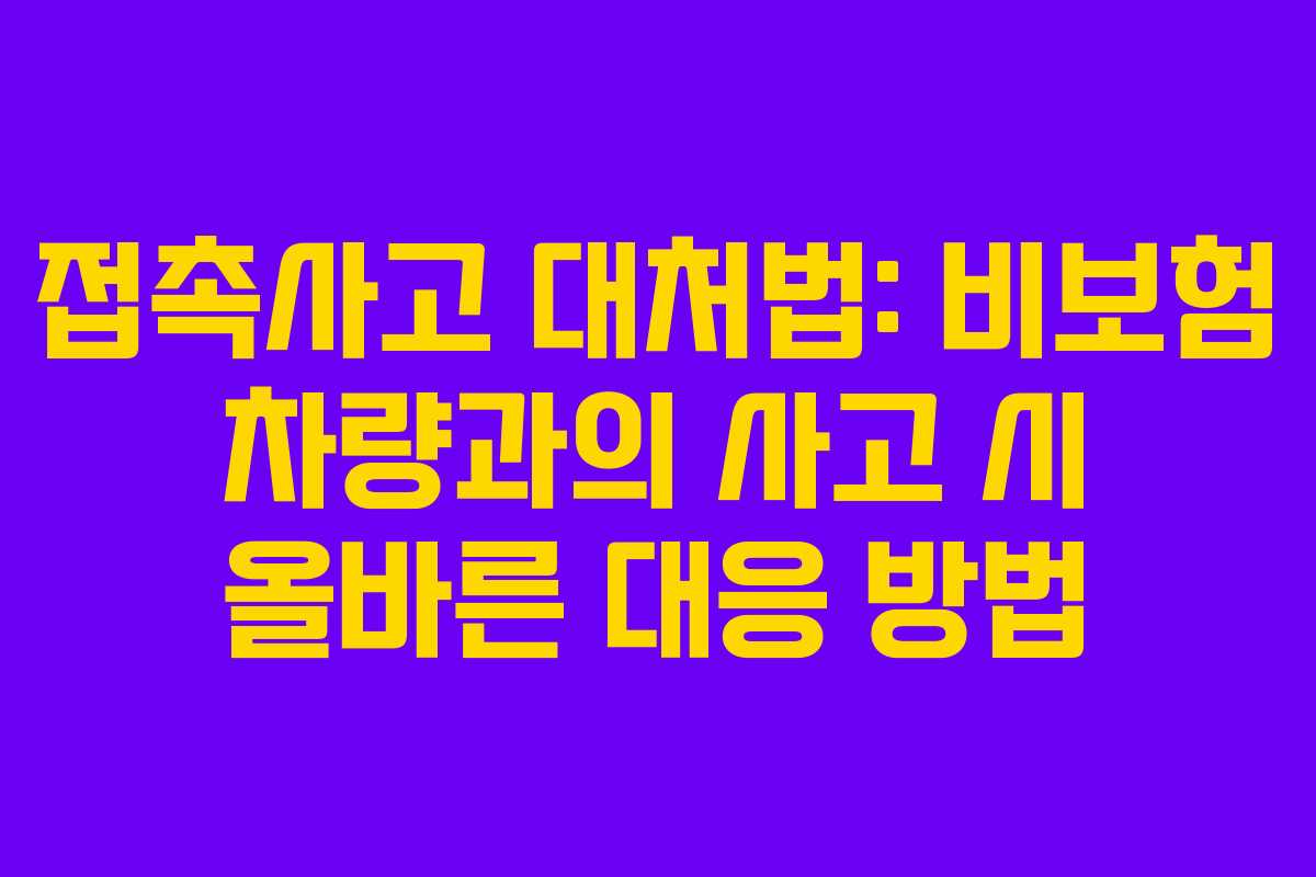 접촉사고 대처법: 비보험 차량과의 사고 시 올바른 대응 방법