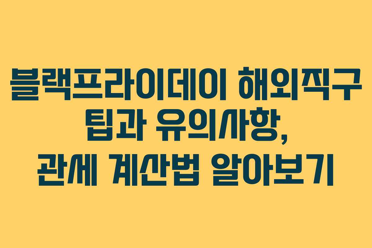 블랙프라이데이 해외직구 팁과 유의사항, 관세 계산법 알아보기