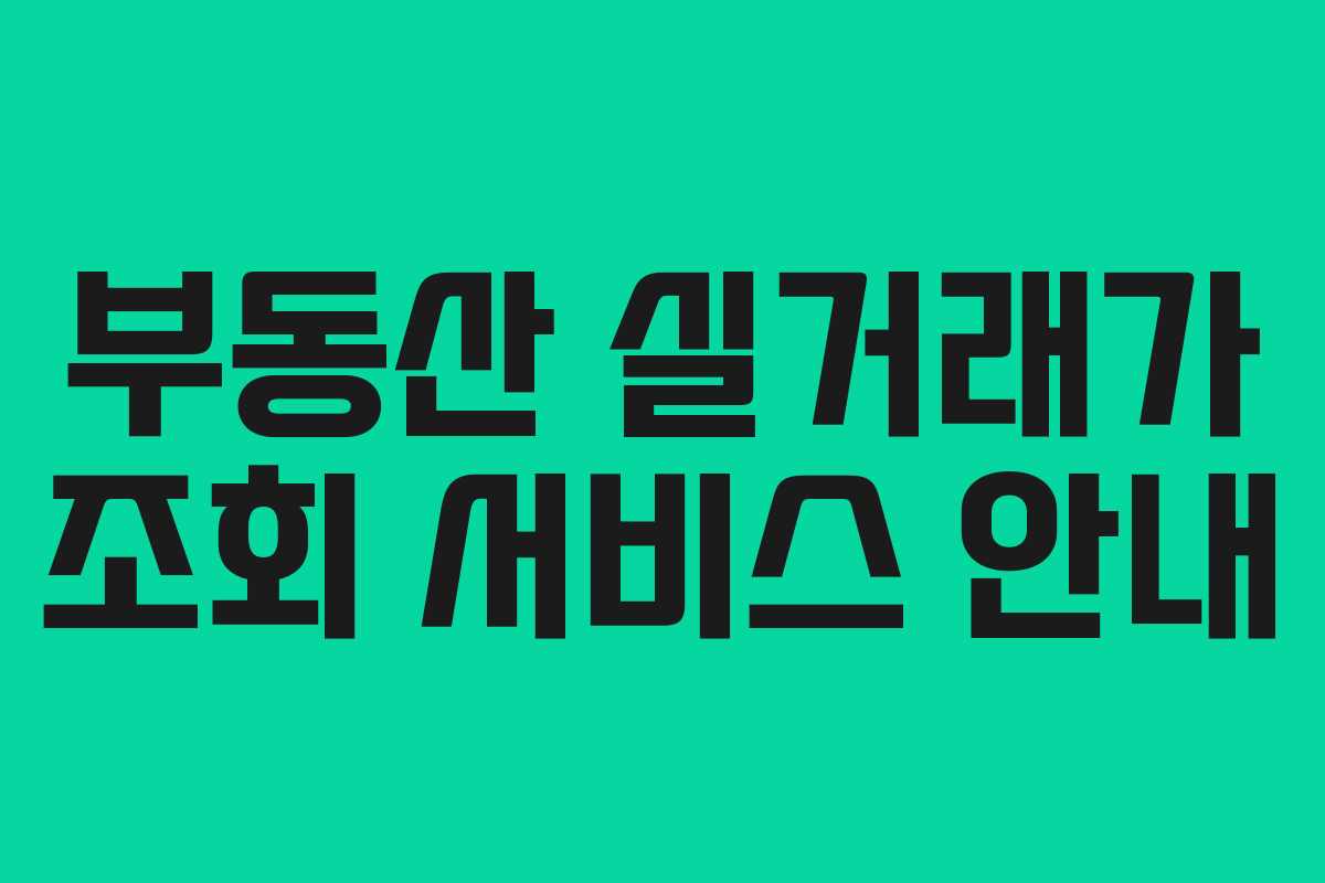 부동산 실거래가 조회 서비스 안내