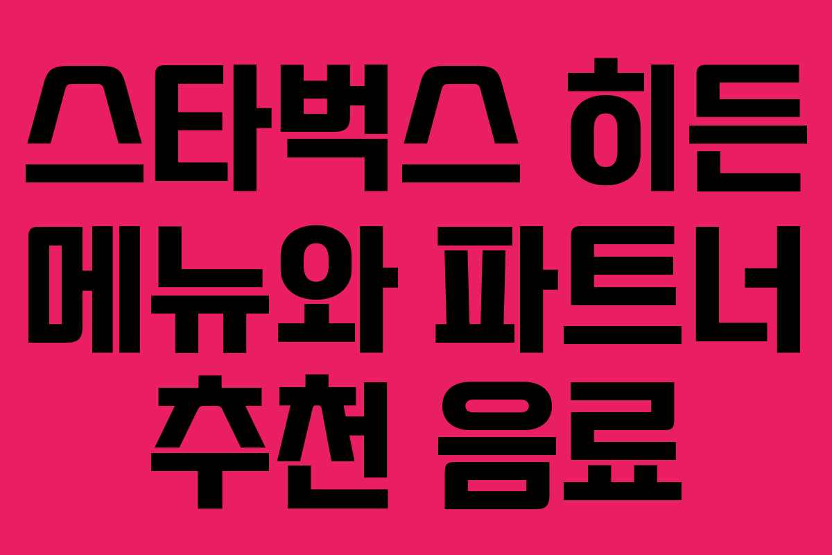 스타벅스 히든 메뉴와 파트너 추천 음료