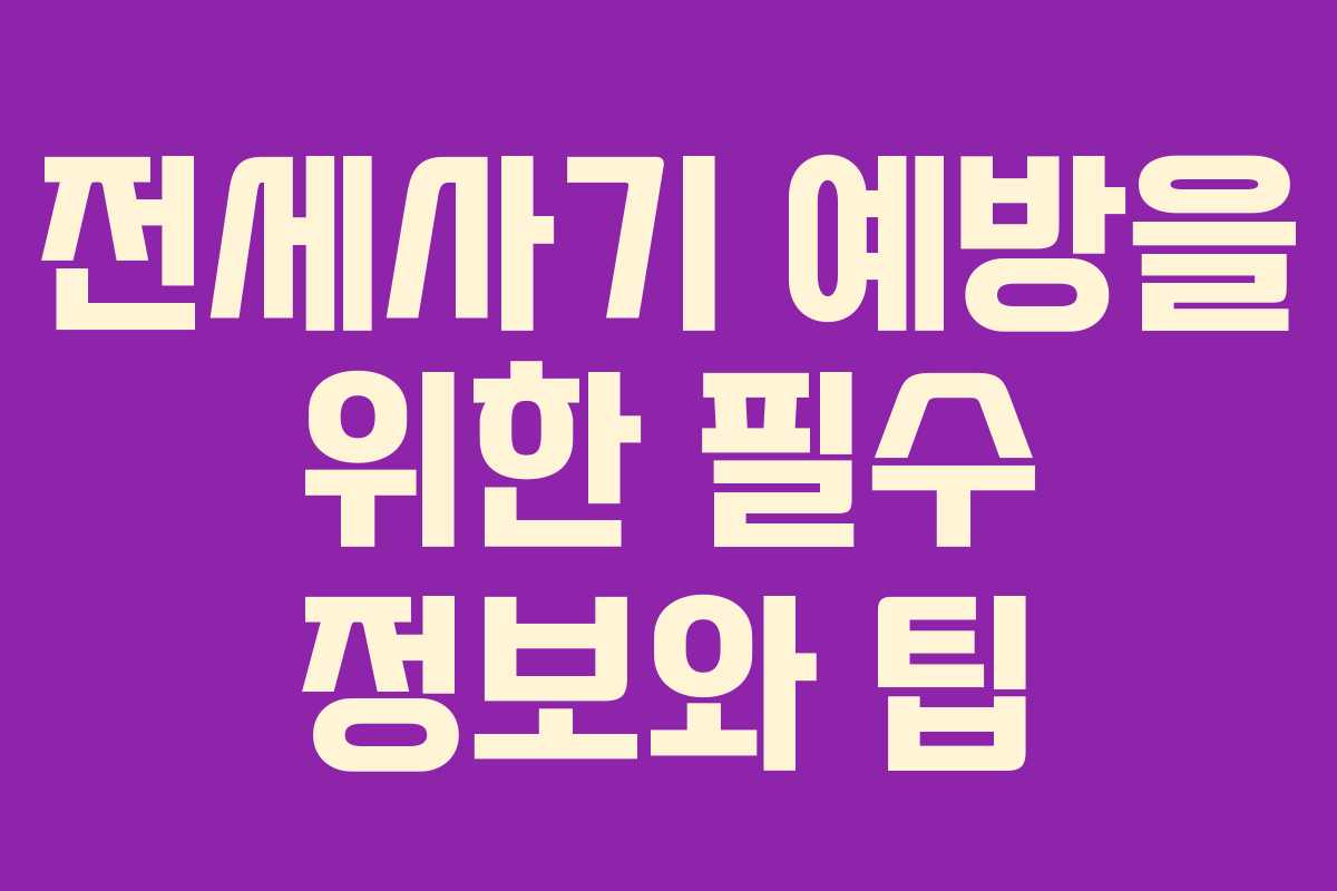 전세사기 예방을 위한 필수 정보와 팁