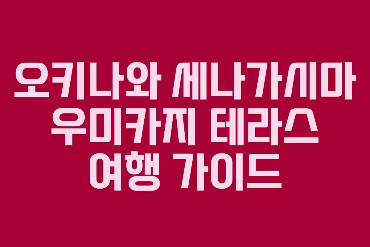 오키나와 세나가시마 우미카지 테라스 여행 가이드